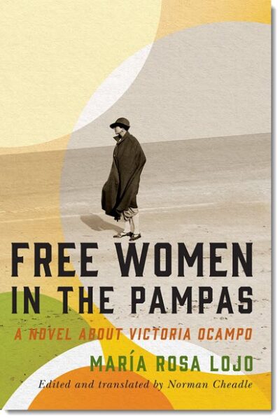 Free Women in the Pampas: a Novel About Victoria Ocampo by María Rosa Lojo, Edited and Translated by Norman Cheadle