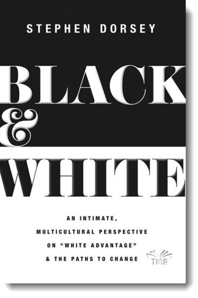 Black & White: An Intimate, Multicultural Perspective on “White Advantage” & the Paths to Change By Stephen Dorsey