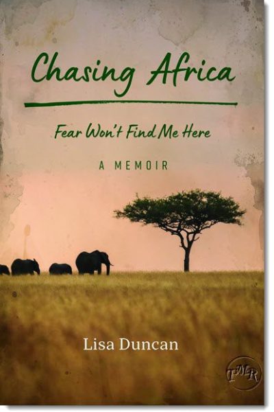 Chasing Africa: Fear Won’t Find Me Here – A Memoir by Lisa Duncan